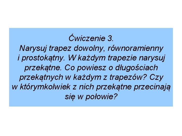 Ćwiczenie 3. Narysuj trapez dowolny, równoramienny i prostokątny. W każdym trapezie narysuj przekątne. Co