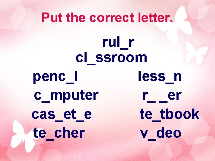 Put the correct letter. rul_r cl_ssroom penc_l less_n c_mputer r_ _er cas_et_e te_tbook te_cher