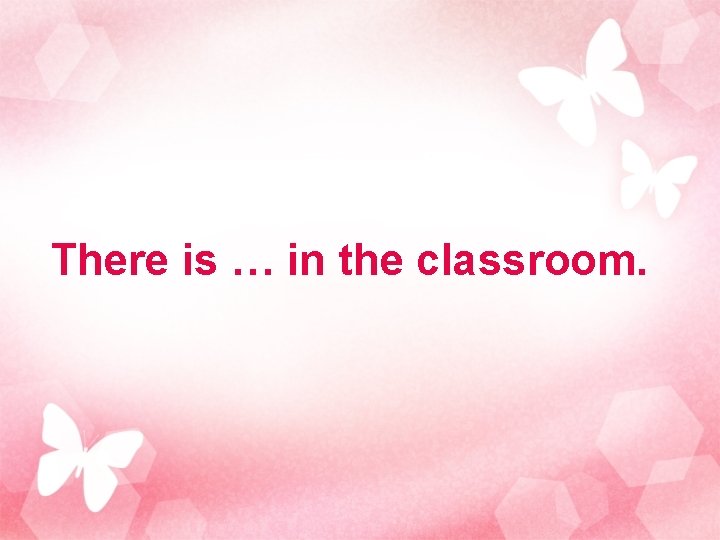 There is … in the classroom. 