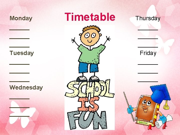 Monday ______ Tuesday ______ Wednesday ______ Timetable Thursday ______ Friday ______ 