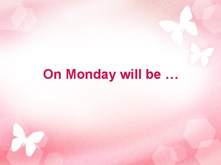 On Monday will be … 