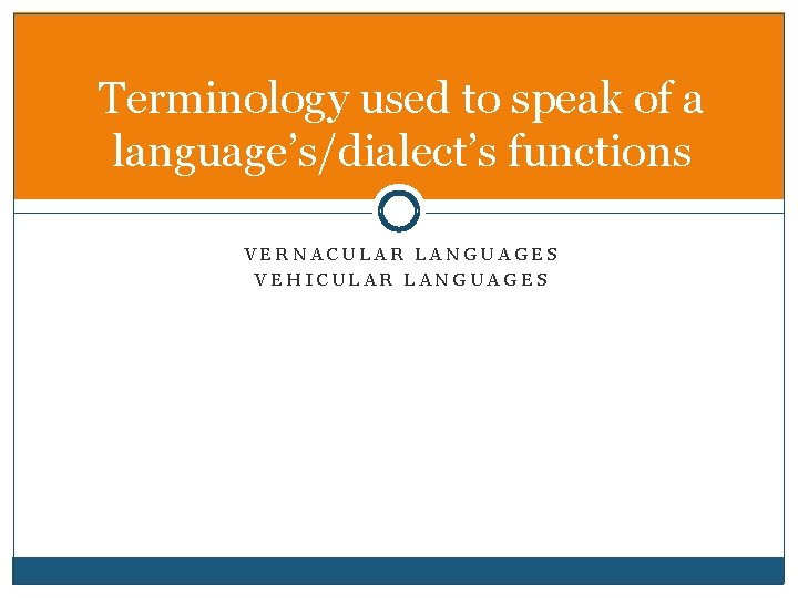 Terminology used to speak of a language’s/dialect’s functions VERNACULAR LANGUAGES VEHICULAR LANGUAGES 