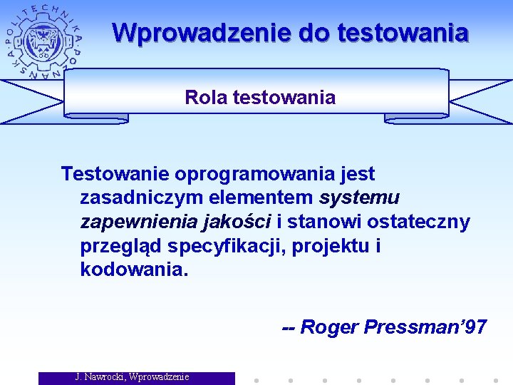 Wprowadzenie do testowania Rola testowania Testowanie oprogramowania jest zasadniczym elementem systemu zapewnienia jakości i