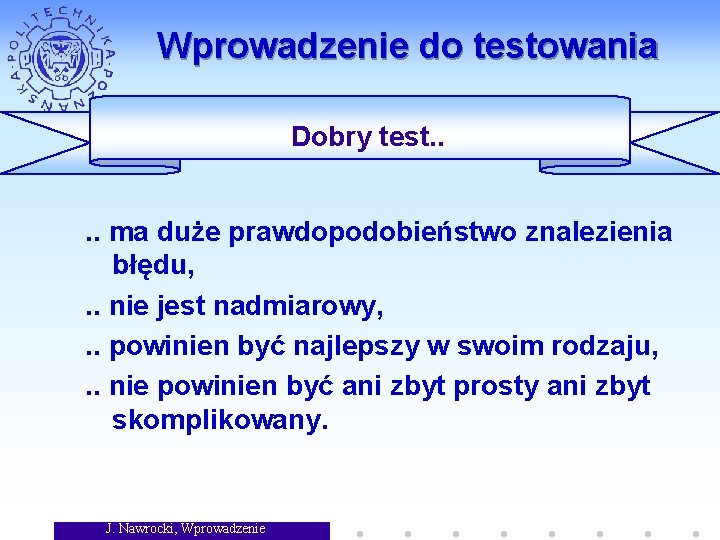 Wprowadzenie do testowania Dobry test. . ma duże prawdopodobieństwo znalezienia błędu, . . nie