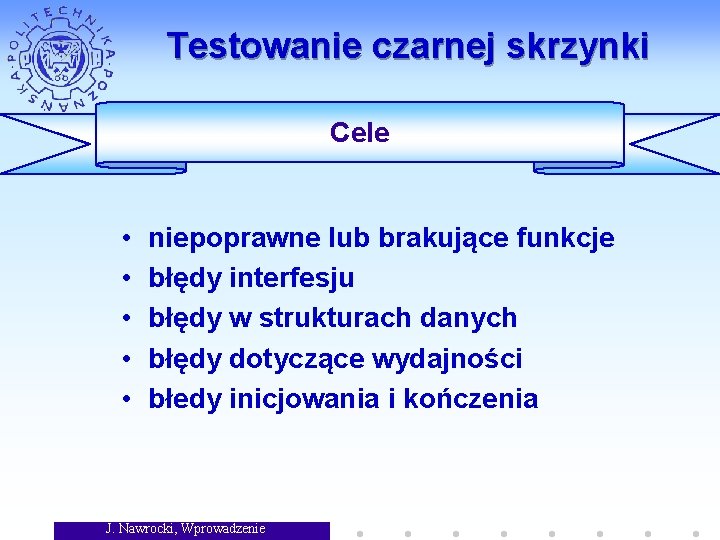 Testowanie czarnej skrzynki Cele • • • niepoprawne lub brakujące funkcje błędy interfesju błędy