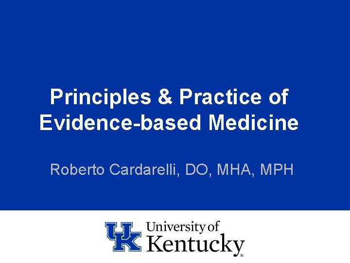 Principles & Practice of Evidence-based Medicine Roberto Cardarelli, DO, MHA, MPH 