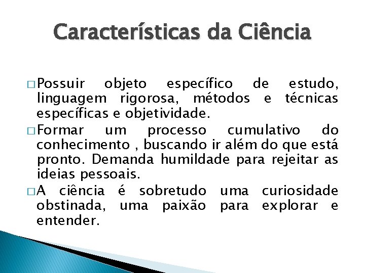 Características da Ciência � Possuir objeto específico de estudo, linguagem rigorosa, métodos e técnicas