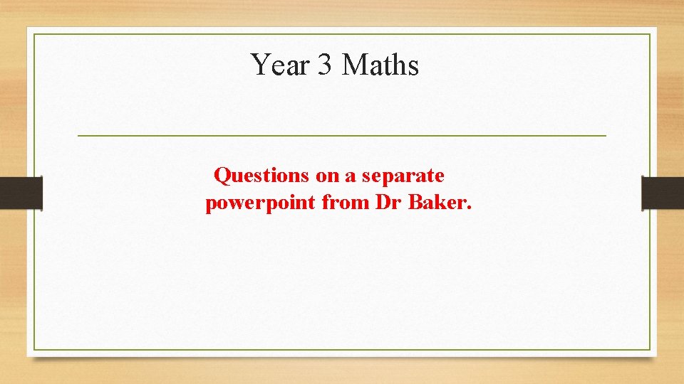 Year 3 Maths Questions on a separate powerpoint from Dr Baker. 