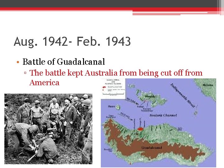 Aug. 1942 - Feb. 1943 • Battle of Guadalcanal ▫ The battle kept Australia Aug. 1942 - Feb. 1943 • Battle of Guadalcanal ▫ The battle kept Australia