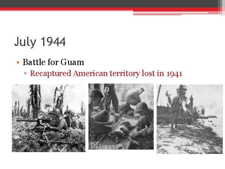 July 1944 • Battle for Guam ▫ Recaptured American territory lost in 1941 July 1944 • Battle for Guam ▫ Recaptured American territory lost in 1941