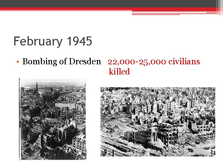 February 1945 • Bombing of Dresden 22, 000 -25, 000 civilians killed February 1945 • Bombing of Dresden 22, 000 -25, 000 civilians killed