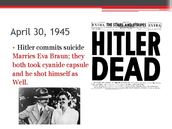 April 30, 1945 • Hitler commits suicide Marries Eva Braun; they both took cyanide April 30, 1945 • Hitler commits suicide Marries Eva Braun; they both took cyanide