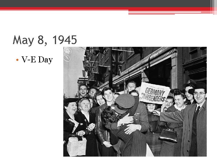 May 8, 1945 • V-E Day May 8, 1945 • V-E Day