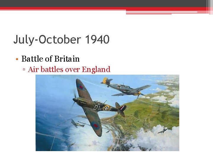 July-October 1940 • Battle of Britain ▫ Air battles over England July-October 1940 • Battle of Britain ▫ Air battles over England