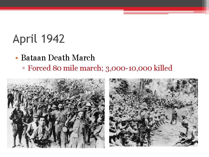 April 1942 • Bataan Death March ▫ Forced 80 mile march; 3, 000 -10, April 1942 • Bataan Death March ▫ Forced 80 mile march; 3, 000 -10,