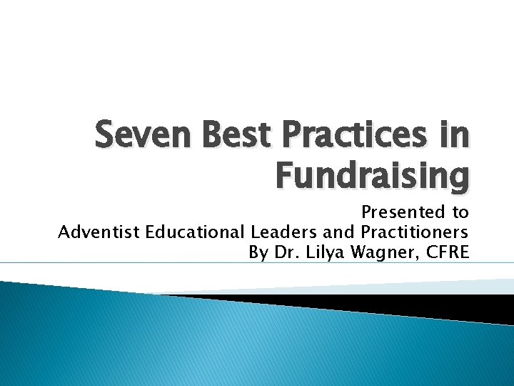 Seven Best Practices in Fundraising Presented to Adventist Educational Leaders and Practitioners By Dr.