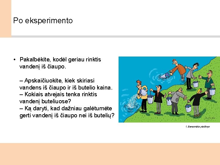 Po eksperimento • Pakalbėkite, kodėl geriau rinktis vandenį iš čiaupo. – Apskaičiuokite, kiek skiriasi