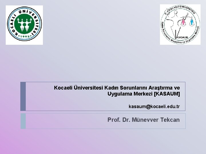 Kocaeli Üniversitesi Kadın Sorunlarını Araştırma ve Uygulama Merkezi [KASAUM] kasaum@kocaeli. edu. tr Prof. Dr.