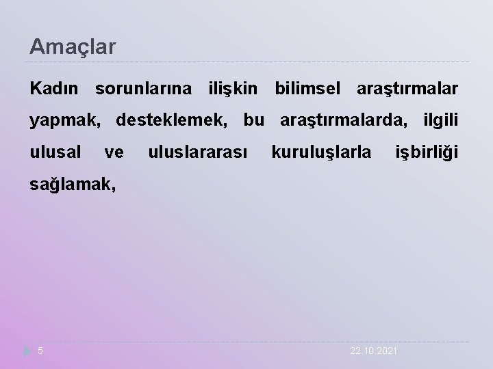 Amaçlar Kadın sorunlarına ilişkin bilimsel araştırmalar yapmak, desteklemek, bu araştırmalarda, ilgili ulusal ve uluslararası