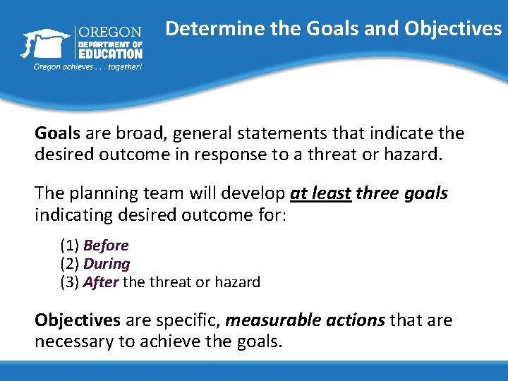Determine the Goals and Objectives Goals are broad, general statements that indicate the desired