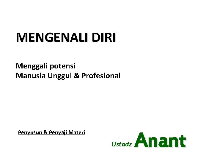 MENGENALI DIRI Menggali potensi Manusia Unggul & Profesional Penyusun & Penyaji Materi Ustadz Anant