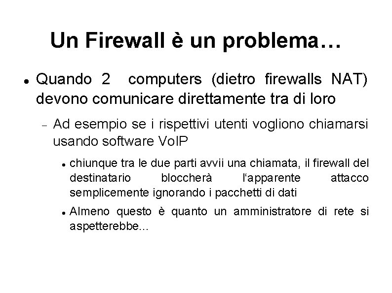 Un Firewall è un problema… Quando 2 computers (dietro firewalls NAT) devono comunicare direttamente
