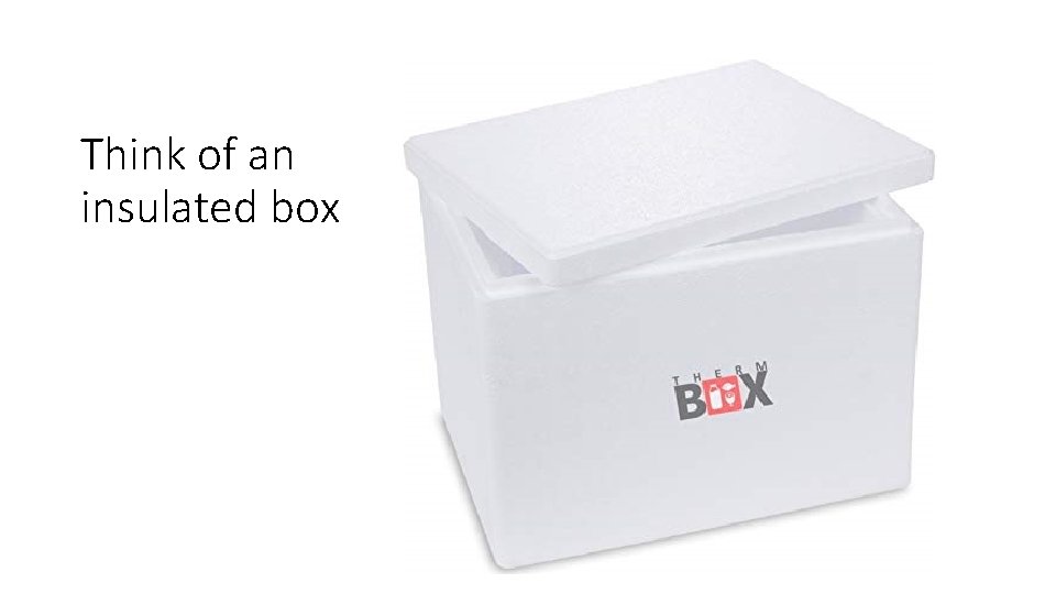 Think of an insulated box 