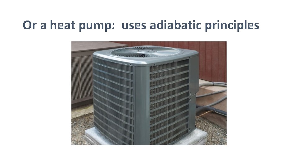 Or a heat pump: uses adiabatic principles 