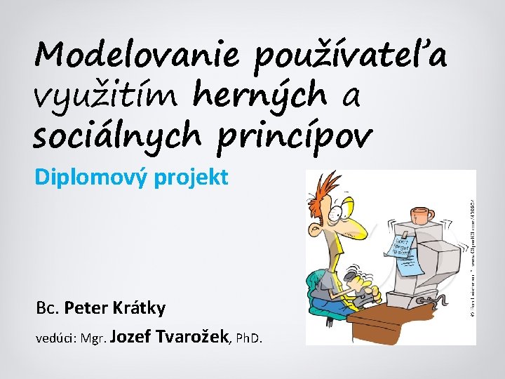 Modelovanie používateľa využitím herných a sociálnych princípov Diplomový projekt Bc. Peter Krátky vedúci: Mgr.