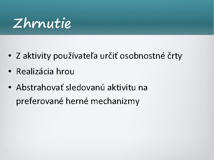 Zhrnutie • Z aktivity používateľa určiť osobnostné črty • Realizácia hrou • Abstrahovať sledovanú