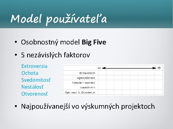 Model používateľa • Osobnostný model Big Five • 5 nezávislých faktorov Extroverzia Ochota Svedomitosť