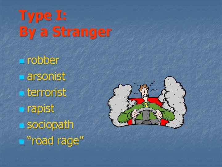 Type I: By a Stranger robber n arsonist n terrorist n rapist n sociopath