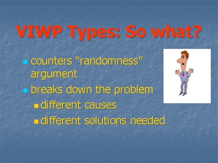 VIWP Types: So what? counters “randomness” argument n breaks down the problem n different