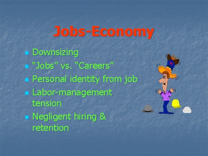 Jobs-Economy n n n Downsizing “Jobs” vs. “Careers” Personal identity from job Labor-management tension