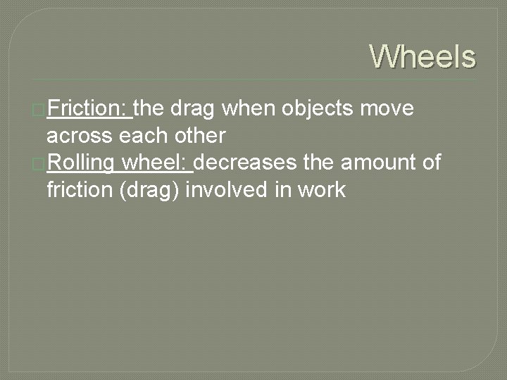 Wheels �Friction: the drag when objects move across each other �Rolling wheel: decreases the