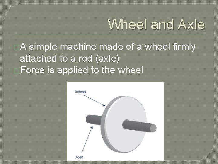 Wheel and Axle �A simple machine made of a wheel firmly attached to a