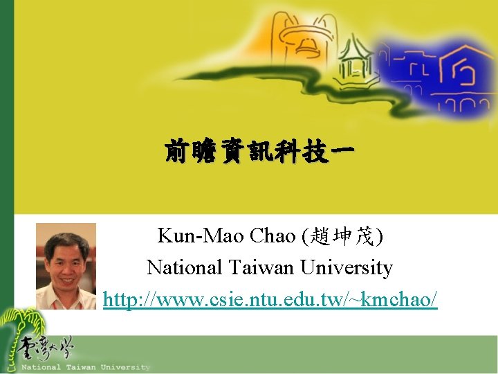 前瞻資訊科技一 Kun-Mao Chao (趙坤茂) National Taiwan University http: //www. csie. ntu. edu. tw/~kmchao/ 