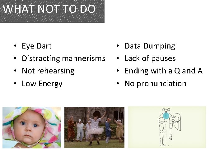 WHAT NOT TO DO • • Eye Dart Distracting mannerisms Not rehearsing Low Energy