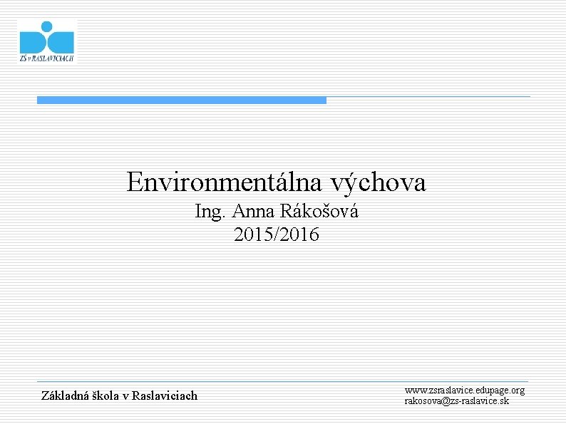Environmentálna výchova Ing. Anna Rákošová 2015/2016 Základná škola v Raslaviciach www. zsraslavice. edupage. org