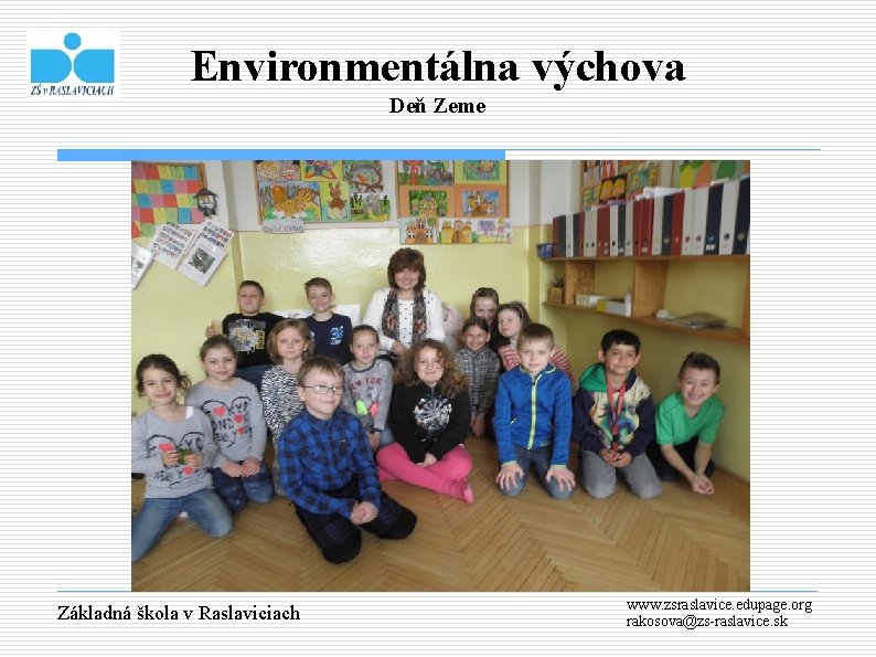 Environmentálna výchova Deň Zeme Základná škola v Raslaviciach www. zsraslavice. edupage. org rakosova@zs-raslavice. sk
