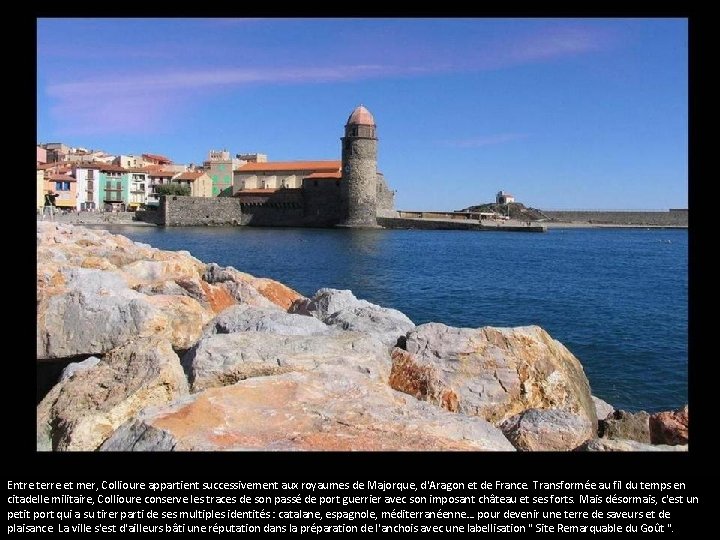 Collioure. Entre terre et mer, Collioure appartient successivement aux royaumes de Majorque, d'Aragon et