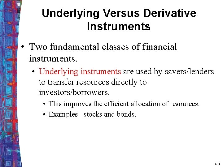 Underlying Versus Derivative Instruments • Two fundamental classes of financial instruments. • Underlying instruments