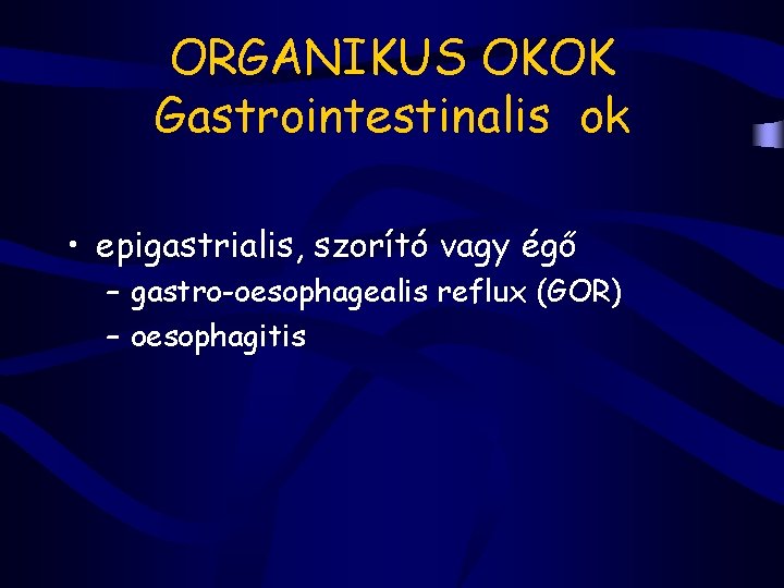 ORGANIKUS OKOK Gastrointestinalis ok • epigastrialis, szorító vagy égő – gastro-oesophagealis reflux (GOR) –