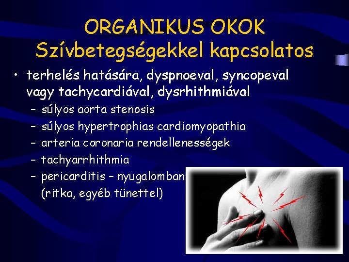 ORGANIKUS OKOK Szívbetegségekkel kapcsolatos • terhelés hatására, dyspnoeval, syncopeval vagy tachycardiával, dysrhithmiával – –