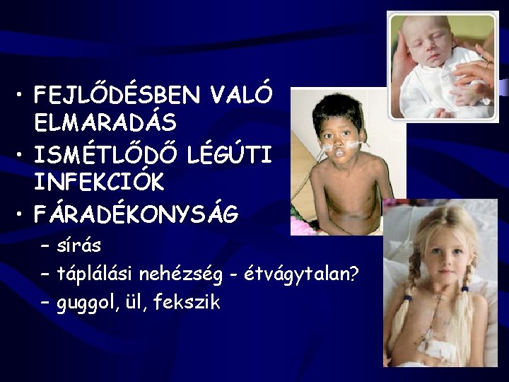  • FEJLŐDÉSBEN VALÓ ELMARADÁS • ISMÉTLŐDŐ LÉGÚTI INFEKCIÓK • FÁRADÉKONYSÁG – sírás –