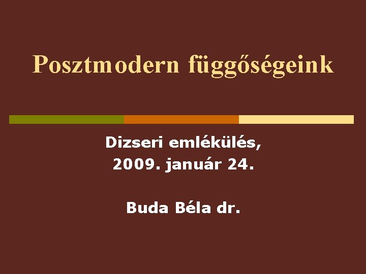 Posztmodern függőségeink Dizseri emlékülés, 2009. január 24. Buda Béla dr. 