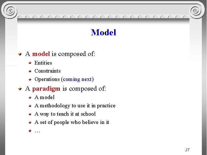 Model A model is composed of: Entities Constraints Operations (coming next) A paradigm is