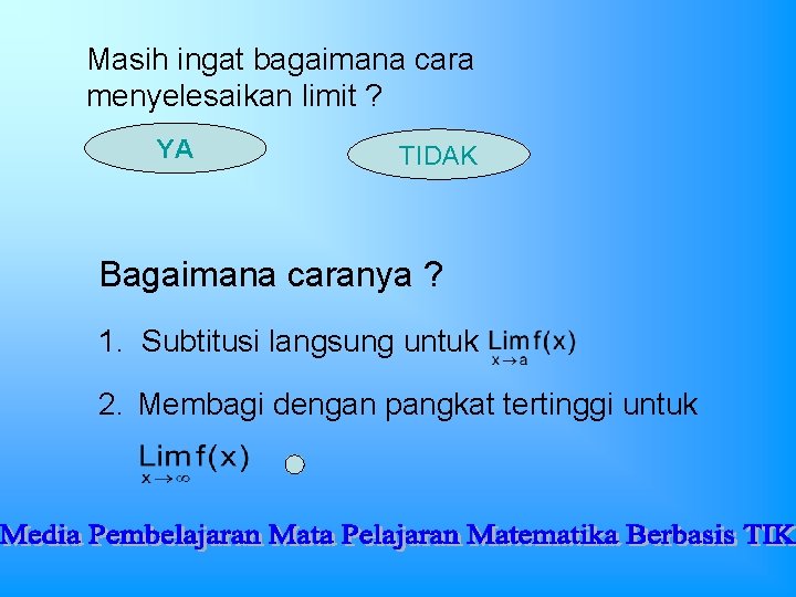 Masih ingat bagaimana cara menyelesaikan limit ? YA TIDAK Bagaimana caranya ? 1. Subtitusi Masih ingat bagaimana cara menyelesaikan limit ? YA TIDAK Bagaimana caranya ? 1. Subtitusi