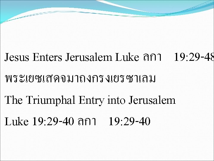 Jesus Enters Jerusalem Luke ลกา 19: 29 -48 พระเยซเสดจมาถงกรงเยรซาเลม The Triumphal Entry into Jerusalem