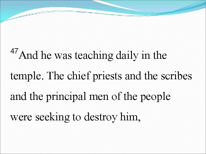 47 And he was teaching daily in the temple. The chief priests and the